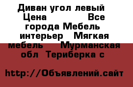 Диван угол левый › Цена ­ 35 000 - Все города Мебель, интерьер » Мягкая мебель   . Мурманская обл.,Териберка с.